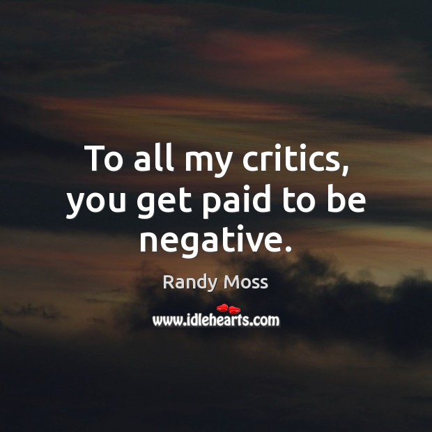 To all my critics, you get paid to be negative. Randy Moss Picture Quote