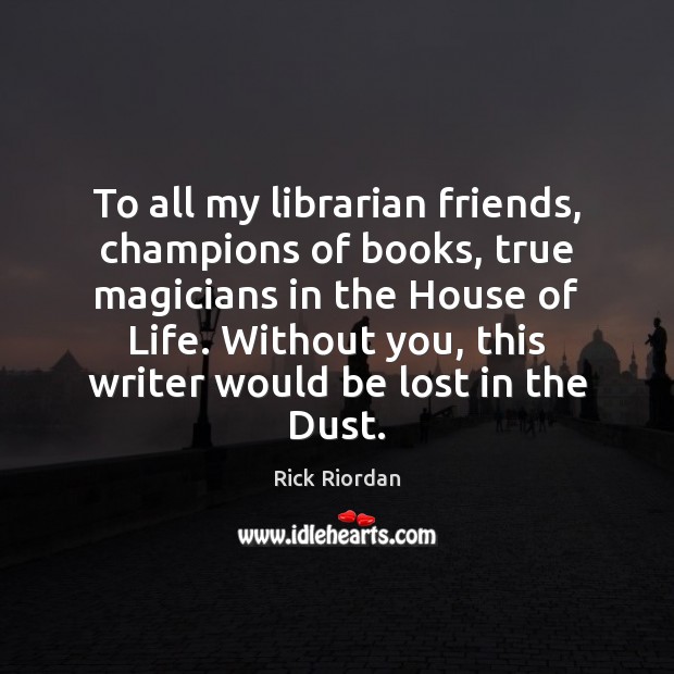 To all my librarian friends, champions of books, true magicians in the Rick Riordan Picture Quote
