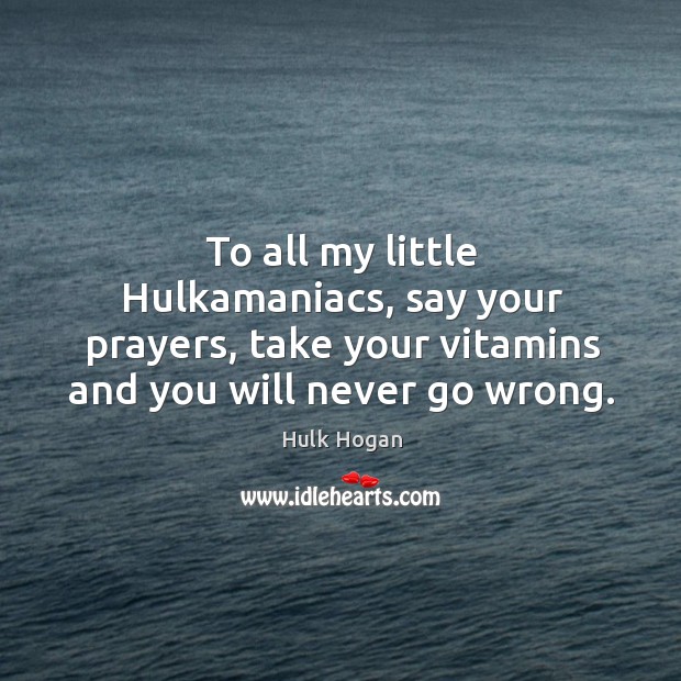 To all my little hulkamaniacs, say your prayers, take your vitamins and you will never go wrong. Image