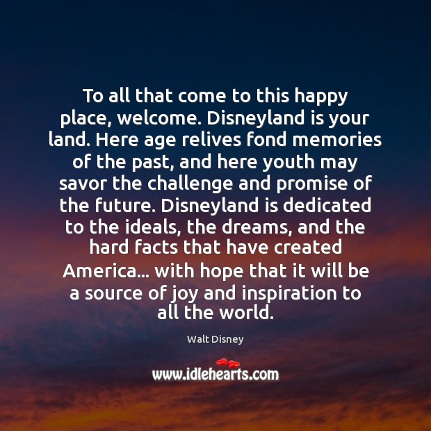 To all that come to this happy place, welcome. Disneyland is your Promise Quotes Image