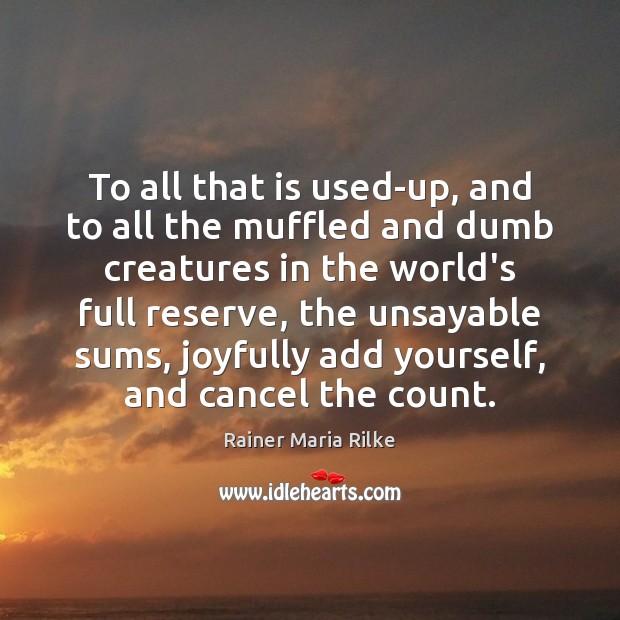 To all that is used-up, and to all the muffled and dumb Rainer Maria Rilke Picture Quote