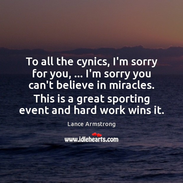 To all the cynics, I’m sorry for you, … I’m sorry you can’t Lance Armstrong Picture Quote