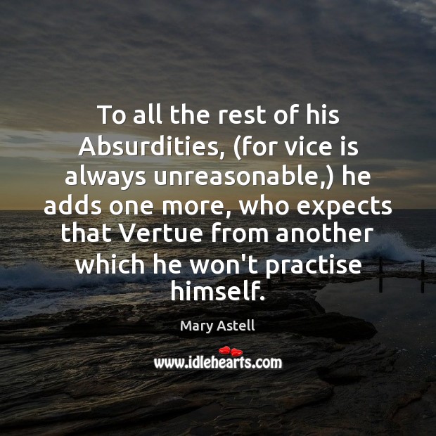 To all the rest of his Absurdities, (for vice is always unreasonable,) Mary Astell Picture Quote