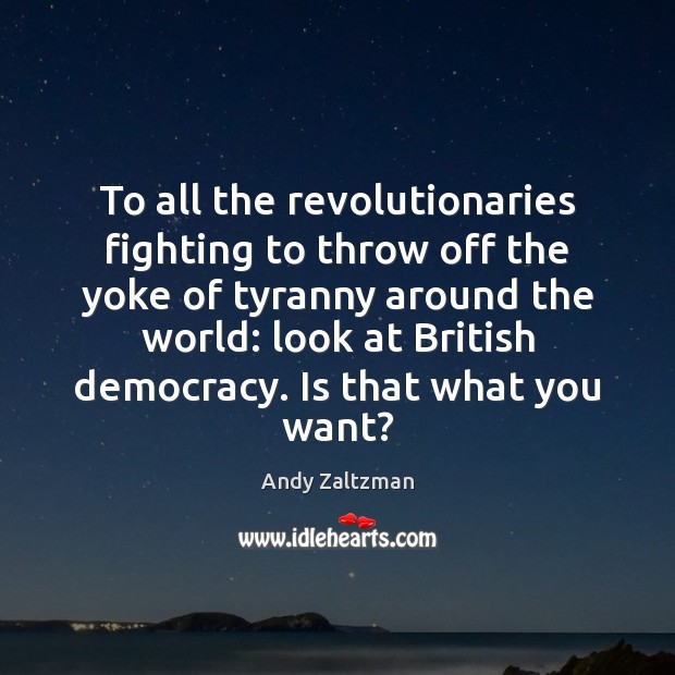 To all the revolutionaries fighting to throw off the yoke of tyranny Andy Zaltzman Picture Quote