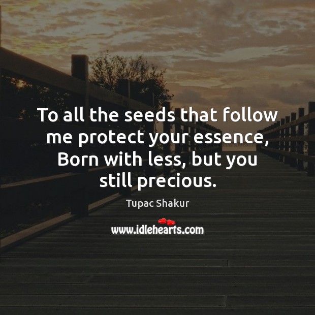 To all the seeds that follow me protect your essence, Born with Tupac Shakur Picture Quote