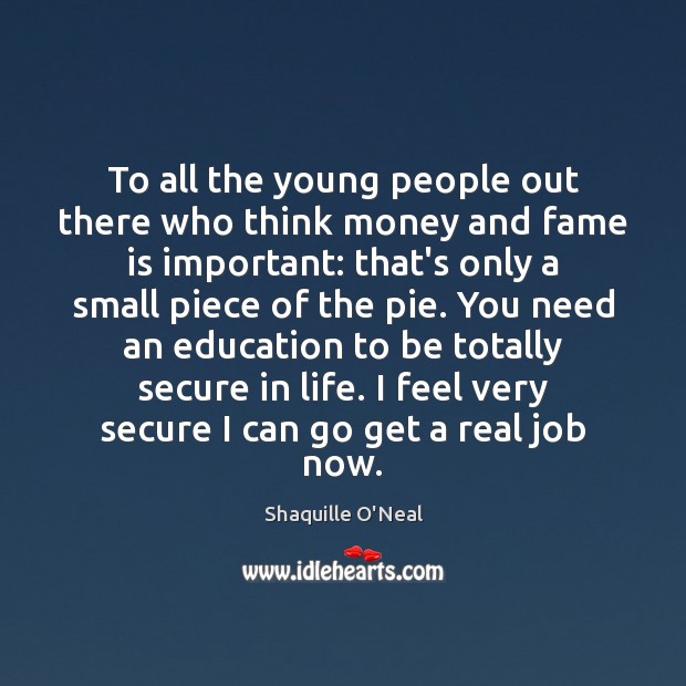 To all the young people out there who think money and fame Shaquille O’Neal Picture Quote
