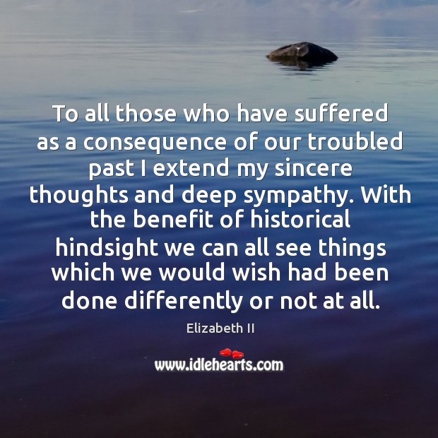 To all those who have suffered as a consequence of our troubled past I extend my sincere Elizabeth II Picture Quote