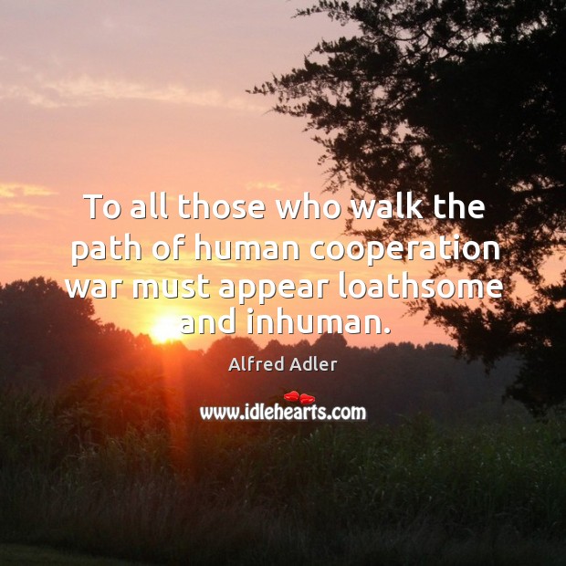 To all those who walk the path of human cooperation war must appear loathsome and inhuman. Image
