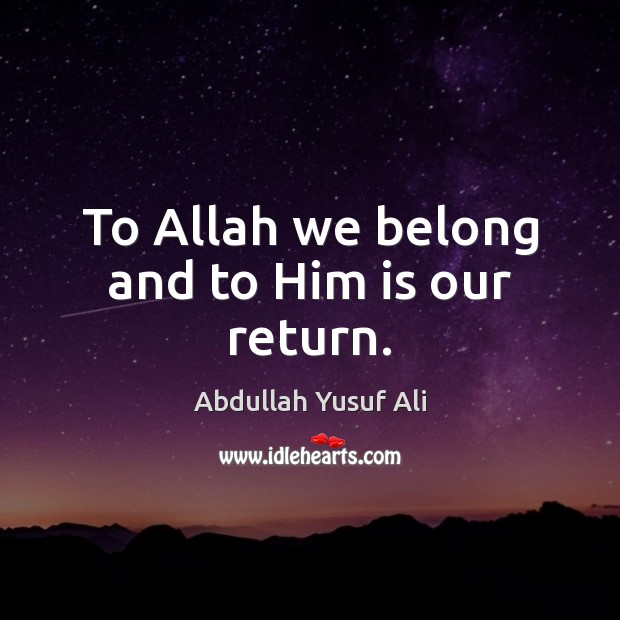 To Allah we belong and to Him is our return. Abdullah Yusuf Ali Picture Quote