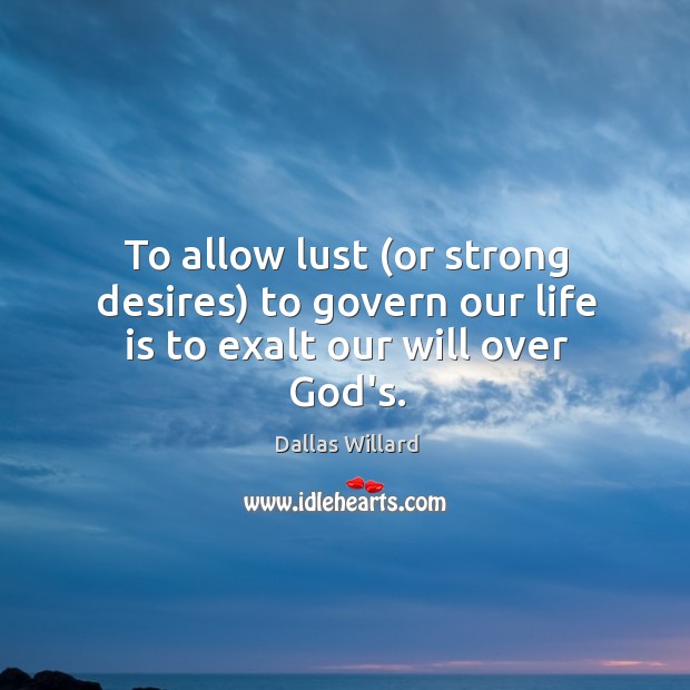 To allow lust (or strong desires) to govern our life is to exalt our will over God’s. Dallas Willard Picture Quote