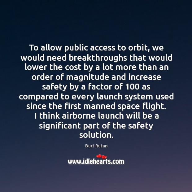 To allow public access to orbit, we would need breakthroughs that would Burt Rutan Picture Quote
