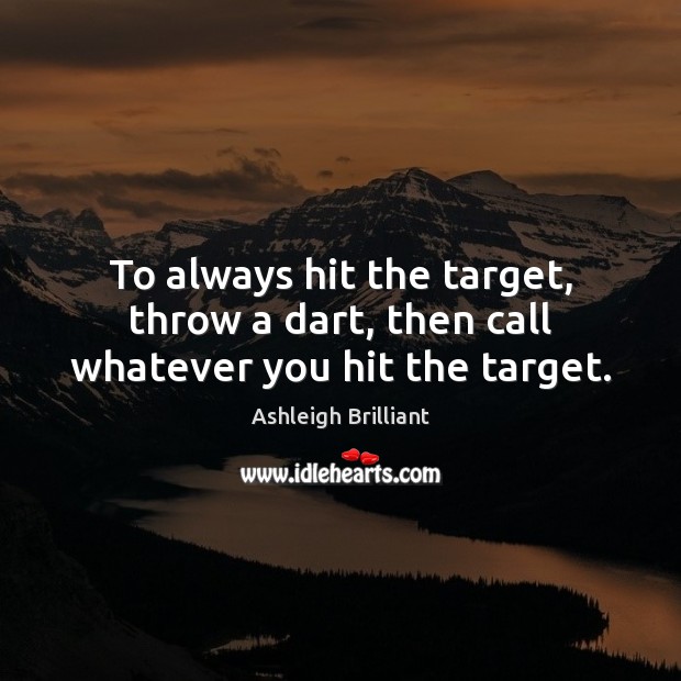 To always hit the target, throw a dart, then call whatever you hit the target. Ashleigh Brilliant Picture Quote