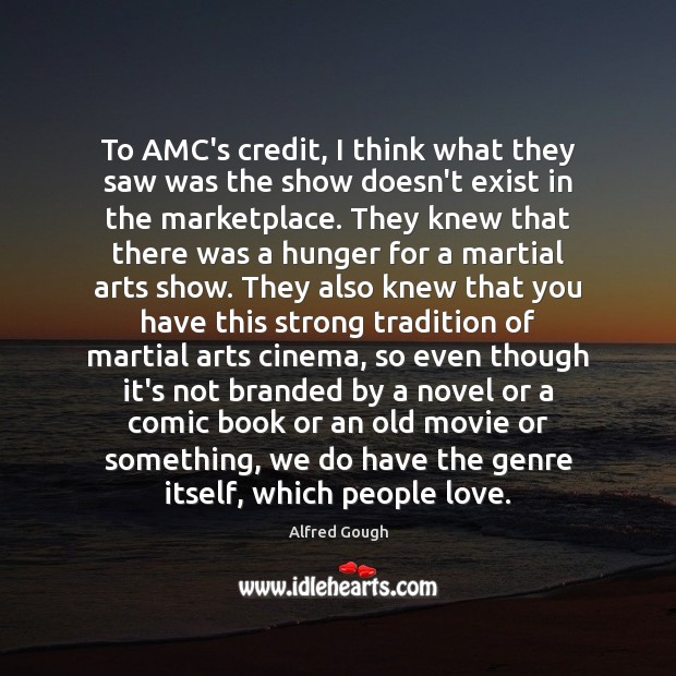 To AMC’s credit, I think what they saw was the show doesn’t Alfred Gough Picture Quote