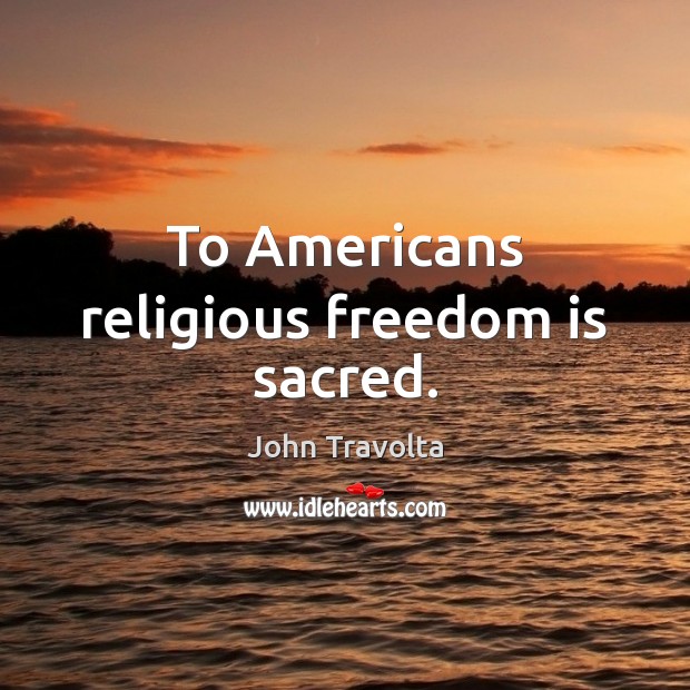 To Americans religious freedom is sacred. Freedom Quotes Image