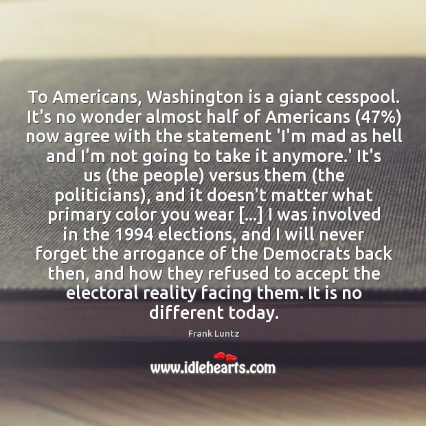 To Americans, Washington is a giant cesspool. It’s no wonder almost half Frank Luntz Picture Quote