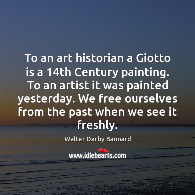 To an art historian a Giotto is a 14th Century painting. To Walter Darby Bannard Picture Quote