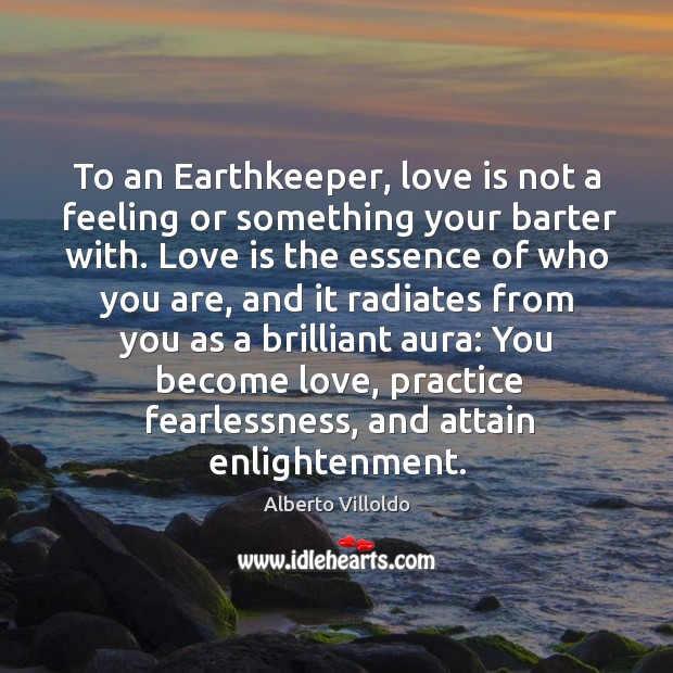 To an Earthkeeper, love is not a feeling or something your barter Alberto Villoldo Picture Quote