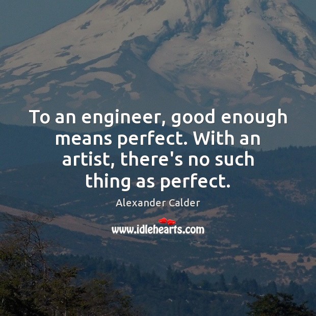 To an engineer, good enough means perfect. With an artist, there’s no Alexander Calder Picture Quote