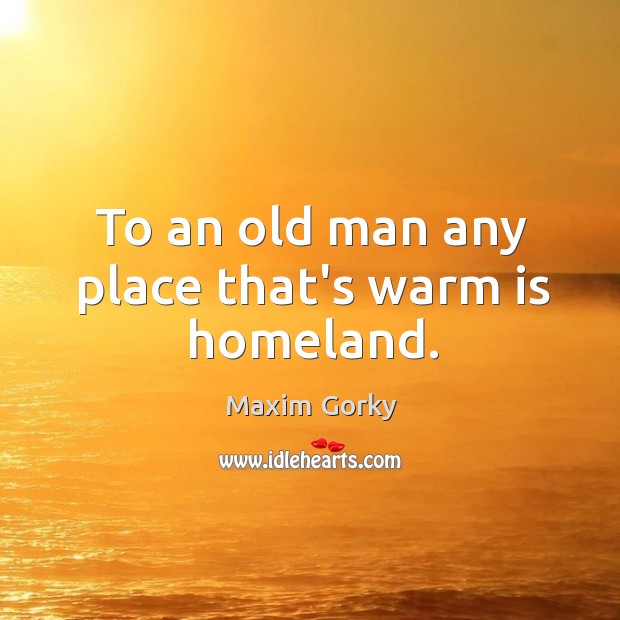 To an old man any place that’s warm is homeland. Image