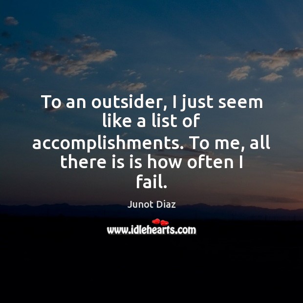 To an outsider, I just seem like a list of accomplishments. To Junot Diaz Picture Quote