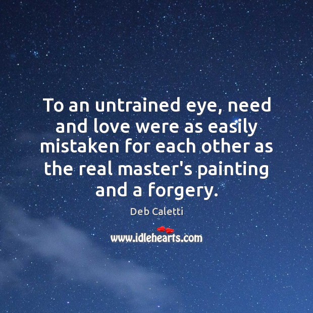 To an untrained eye, need and love were as easily mistaken for Deb Caletti Picture Quote