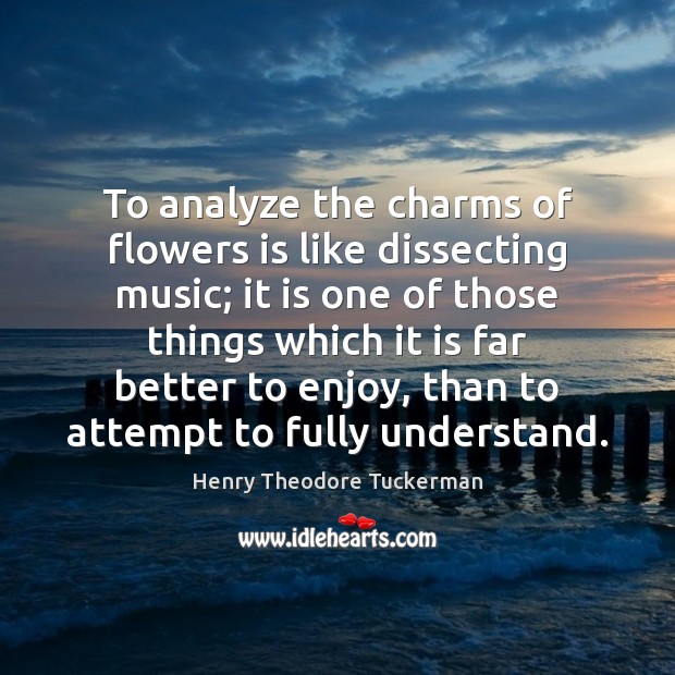 To analyze the charms of flowers is like dissecting music; it is Henry Theodore Tuckerman Picture Quote