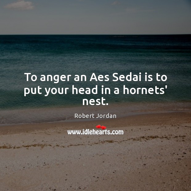 To anger an Aes Sedai is to put your head in a hornets’ nest. Robert Jordan Picture Quote