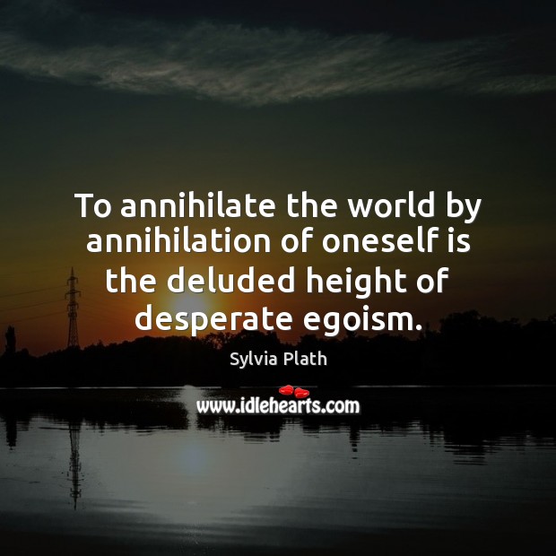 To annihilate the world by annihilation of oneself is the deluded height Sylvia Plath Picture Quote