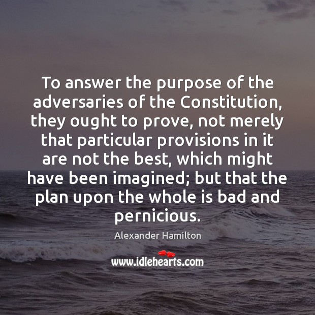 To answer the purpose of the adversaries of the Constitution, they ought Image