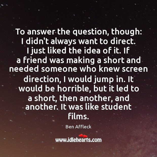 To answer the question, though: I didn’t always want to direct. I Image