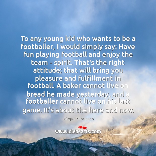 To any young kid who wants to be a footballer, I would Image