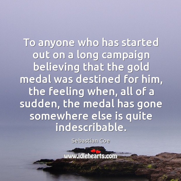 To anyone who has started out on a long campaign believing that the gold medal was destined for him Sebastian Coe Picture Quote