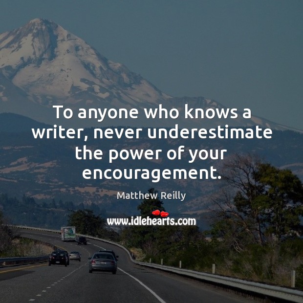 To anyone who knows a writer, never underestimate the power of your encouragement. Underestimate Quotes Image