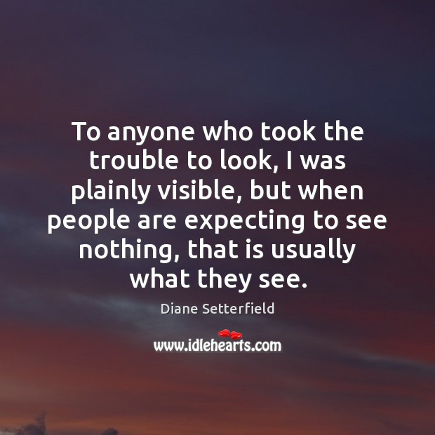 To anyone who took the trouble to look, I was plainly visible, Diane Setterfield Picture Quote