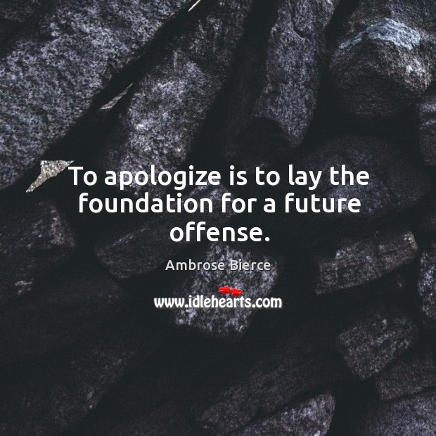 To apologize is to lay the foundation for a future offense. Ambrose Bierce Picture Quote