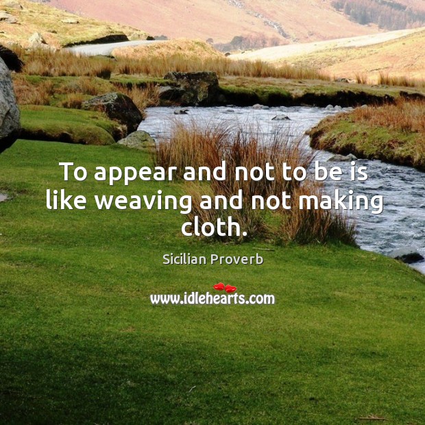 To appear and not to be is like weaving and not making cloth. Sicilian Proverbs Image