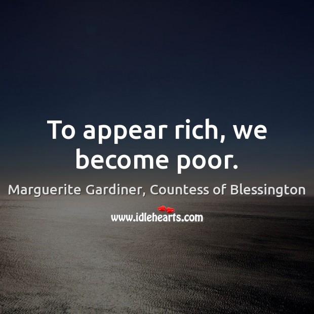 To appear rich, we become poor. Image