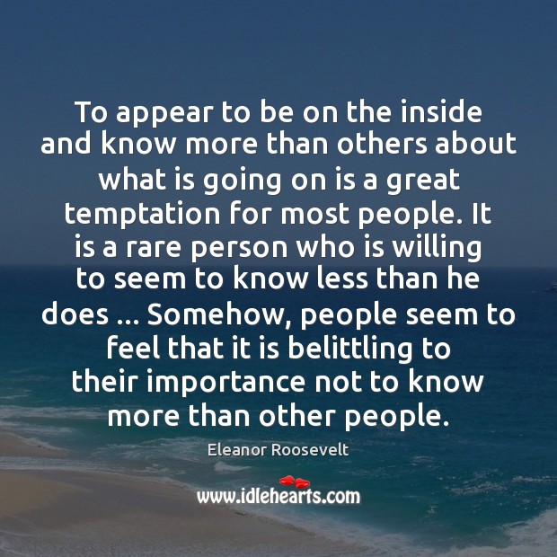 To appear to be on the inside and know more than others Eleanor Roosevelt Picture Quote