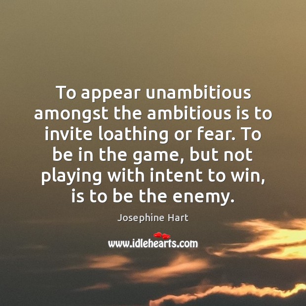 To appear unambitious amongst the ambitious is to invite loathing or fear. Josephine Hart Picture Quote