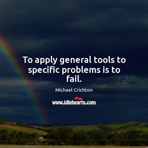 To apply general tools to specific problems is to fail. Image