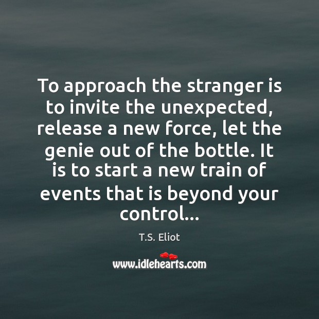 To approach the stranger is to invite the unexpected, release a new Image