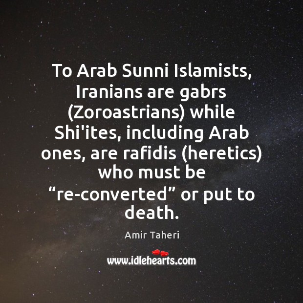 To Arab Sunni Islamists, Iranians are gabrs (Zoroastrians) while Shi’ites, including Arab Amir Taheri Picture Quote