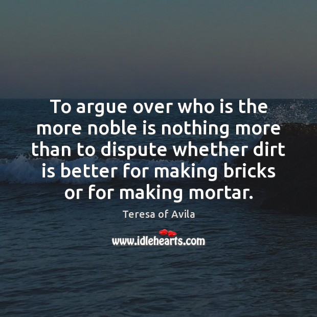 To argue over who is the more noble is nothing more than Teresa of Avila Picture Quote