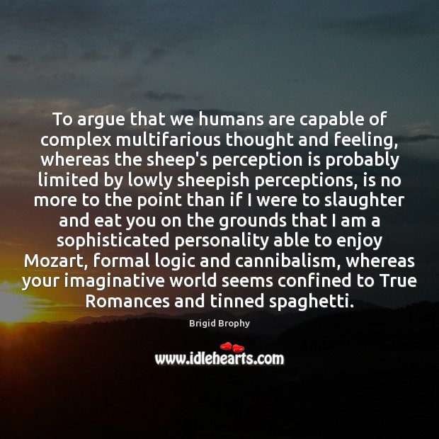 To argue that we humans are capable of complex multifarious thought and Brigid Brophy Picture Quote