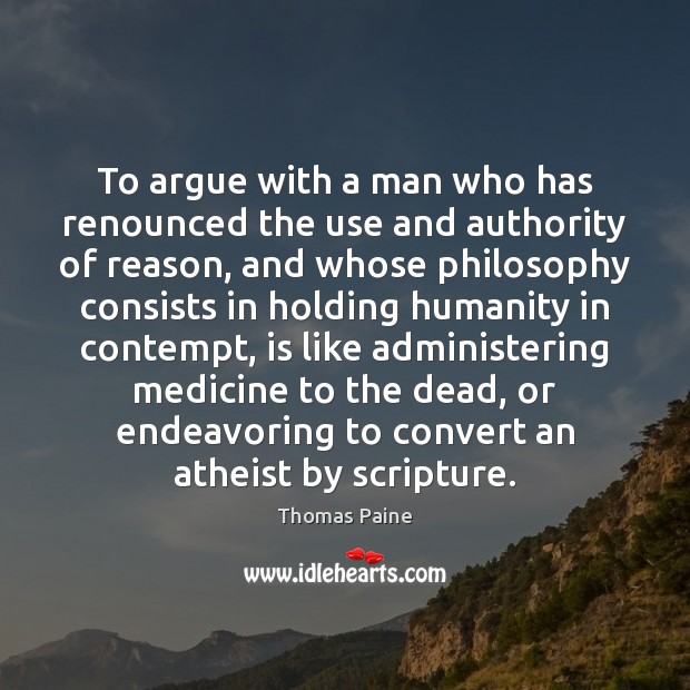 To argue with a man who has renounced the use and authority Thomas Paine Picture Quote