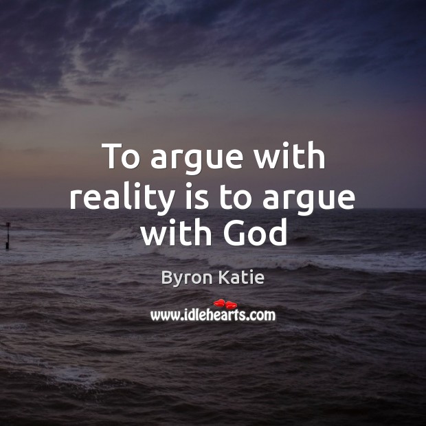 To argue with reality is to argue with God Byron Katie Picture Quote