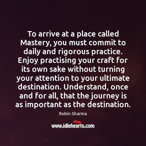 To arrive at a place called Mastery, you must commit to daily Robin Sharma Picture Quote