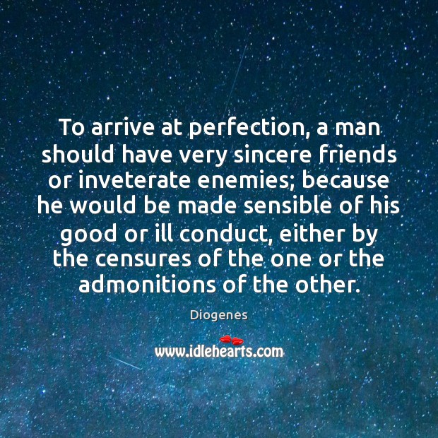 To arrive at perfection, a man should have very sincere friends or Diogenes Picture Quote