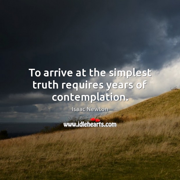 To arrive at the simplest truth requires years of contemplation. Isaac Newton Picture Quote