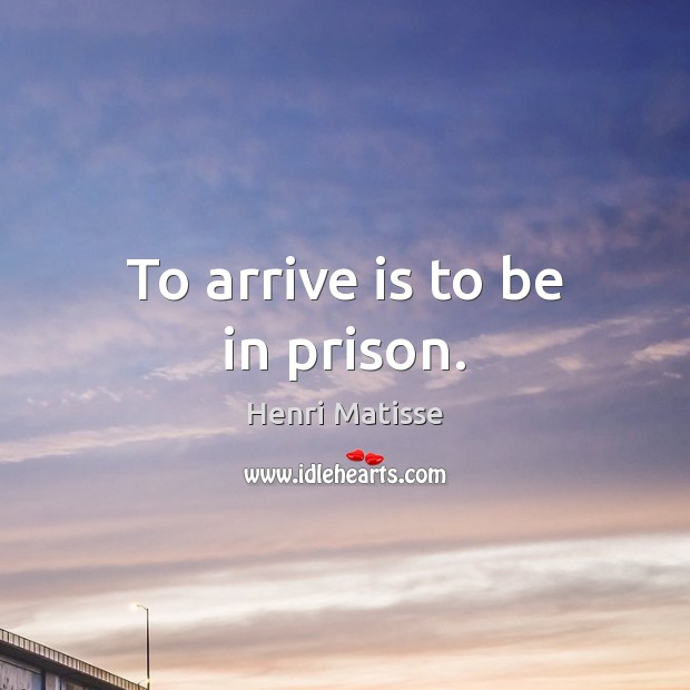 To arrive is to be in prison. Image
